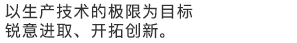 以生产技术的极限为目标，锐意进取，开拓创新。